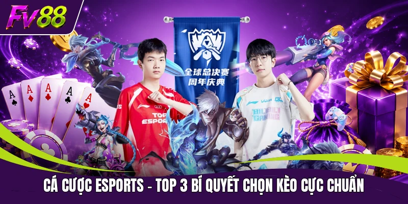 Cá Cược Esports - Top 3 Bí Quyết Chọn Kèo Cực Chuẩn