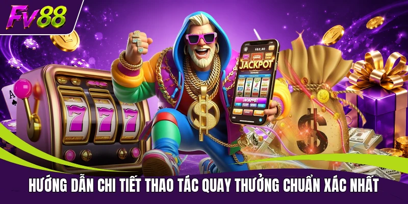 Hướng dẫn chi tiết thao tác quay thưởng chuẩn xác nhất