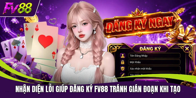 Nhận diện lỗi giúp đăng ký FV88 tránh gián đoạn khi tạo